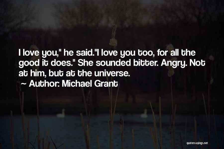 Michael Grant Quotes: I Love You, He Said.i Love You Too, For All The Good It Does. She Sounded Bitter. Angry. Not At