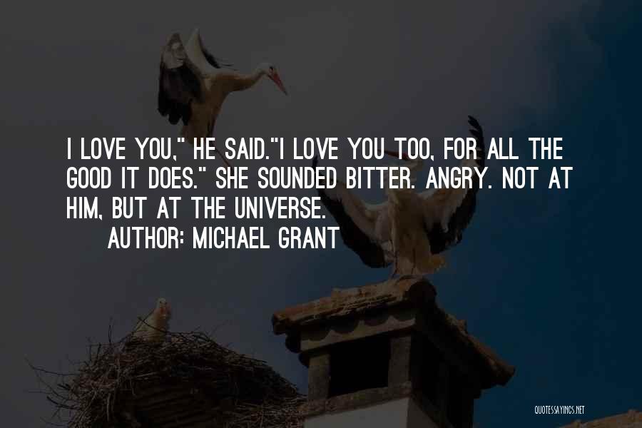 Michael Grant Quotes: I Love You, He Said.i Love You Too, For All The Good It Does. She Sounded Bitter. Angry. Not At