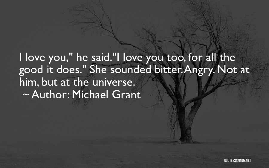 Michael Grant Quotes: I Love You, He Said.i Love You Too, For All The Good It Does. She Sounded Bitter. Angry. Not At