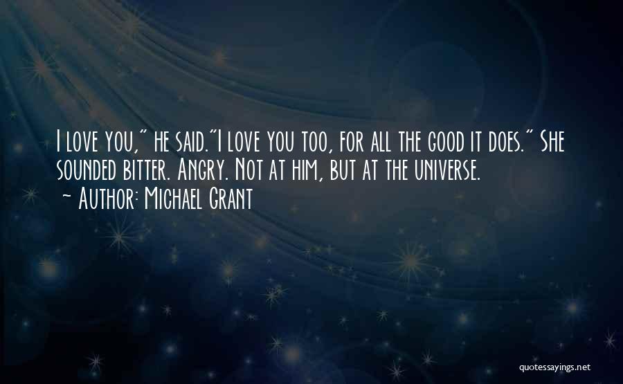 Michael Grant Quotes: I Love You, He Said.i Love You Too, For All The Good It Does. She Sounded Bitter. Angry. Not At