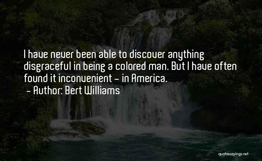 Bert Williams Quotes: I Have Never Been Able To Discover Anything Disgraceful In Being A Colored Man. But I Have Often Found It