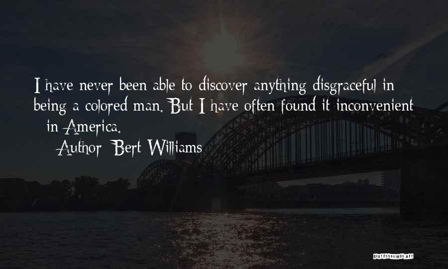 Bert Williams Quotes: I Have Never Been Able To Discover Anything Disgraceful In Being A Colored Man. But I Have Often Found It