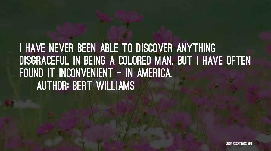 Bert Williams Quotes: I Have Never Been Able To Discover Anything Disgraceful In Being A Colored Man. But I Have Often Found It