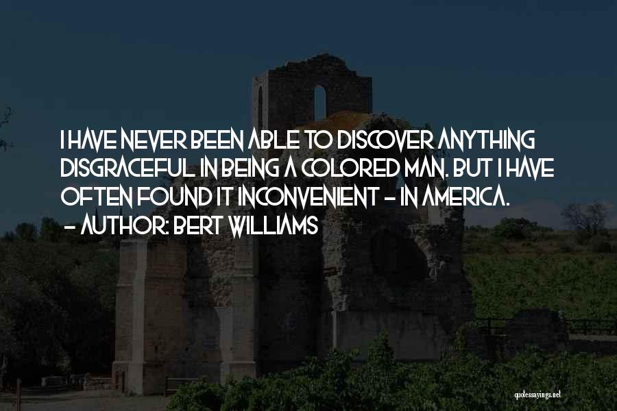 Bert Williams Quotes: I Have Never Been Able To Discover Anything Disgraceful In Being A Colored Man. But I Have Often Found It