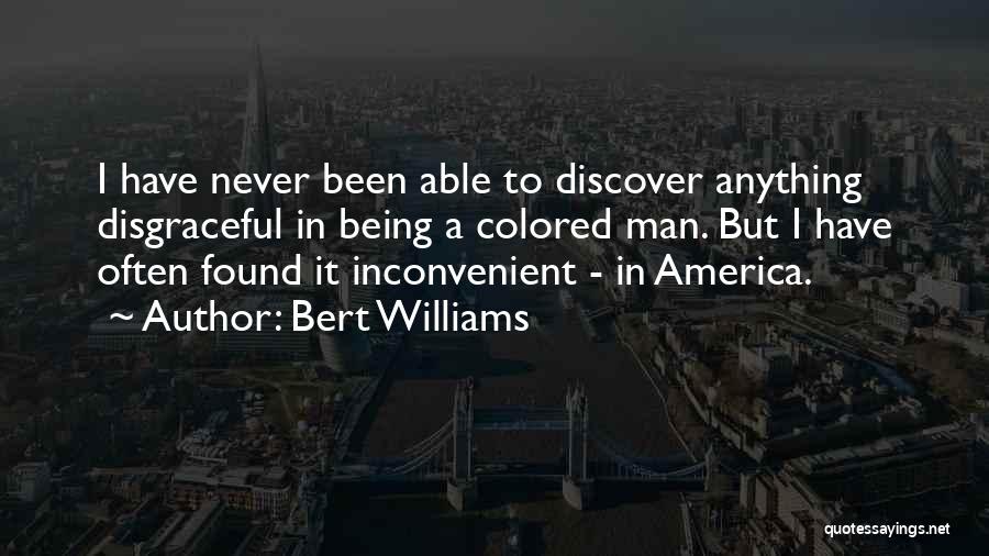 Bert Williams Quotes: I Have Never Been Able To Discover Anything Disgraceful In Being A Colored Man. But I Have Often Found It