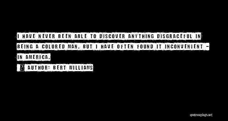 Bert Williams Quotes: I Have Never Been Able To Discover Anything Disgraceful In Being A Colored Man. But I Have Often Found It