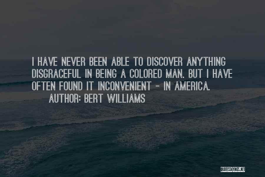 Bert Williams Quotes: I Have Never Been Able To Discover Anything Disgraceful In Being A Colored Man. But I Have Often Found It