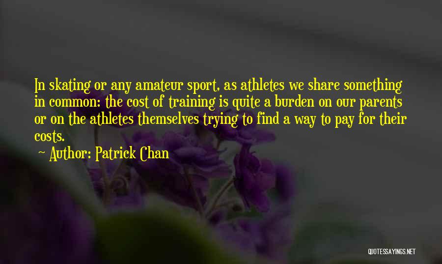 Patrick Chan Quotes: In Skating Or Any Amateur Sport, As Athletes We Share Something In Common: The Cost Of Training Is Quite A