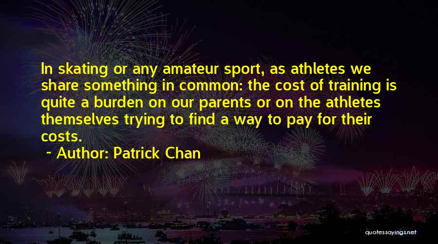 Patrick Chan Quotes: In Skating Or Any Amateur Sport, As Athletes We Share Something In Common: The Cost Of Training Is Quite A