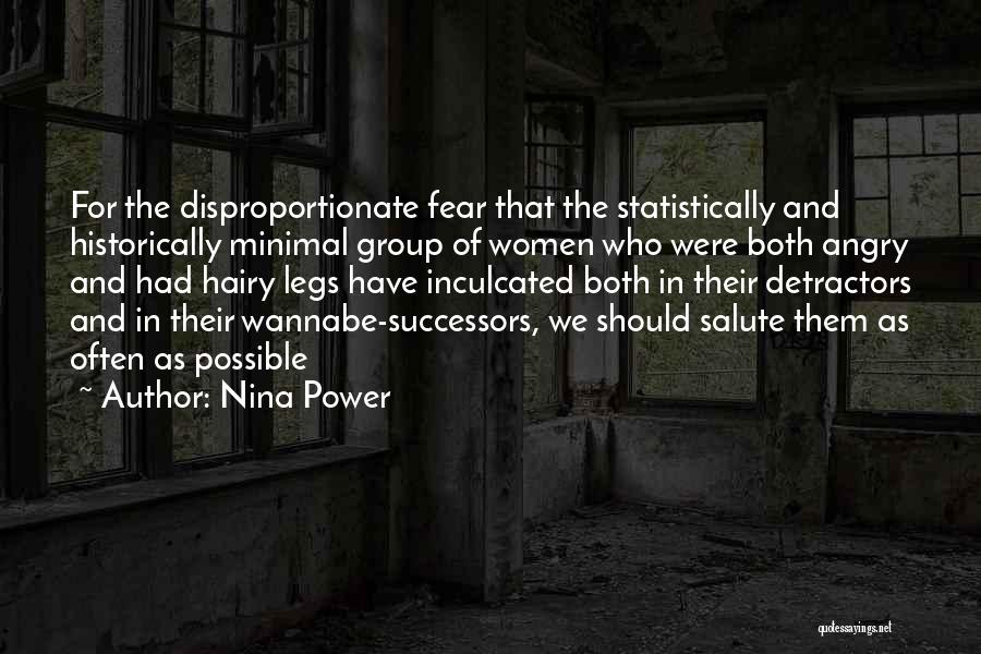 Nina Power Quotes: For The Disproportionate Fear That The Statistically And Historically Minimal Group Of Women Who Were Both Angry And Had Hairy