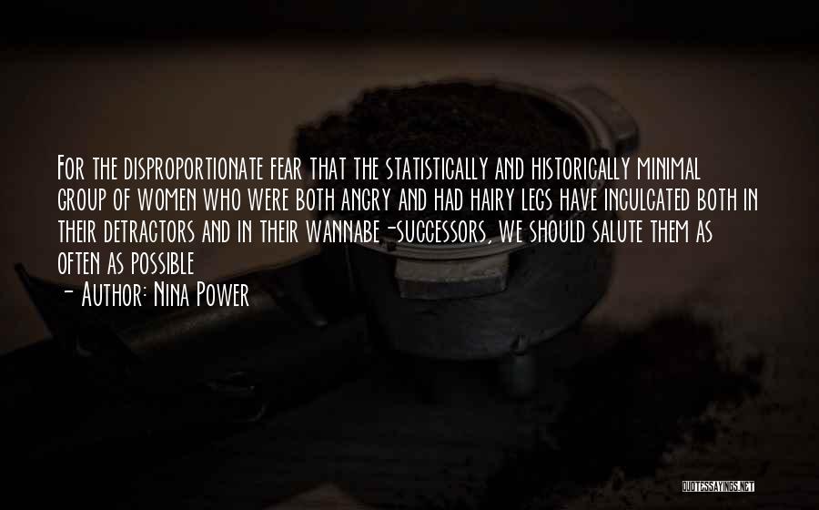 Nina Power Quotes: For The Disproportionate Fear That The Statistically And Historically Minimal Group Of Women Who Were Both Angry And Had Hairy