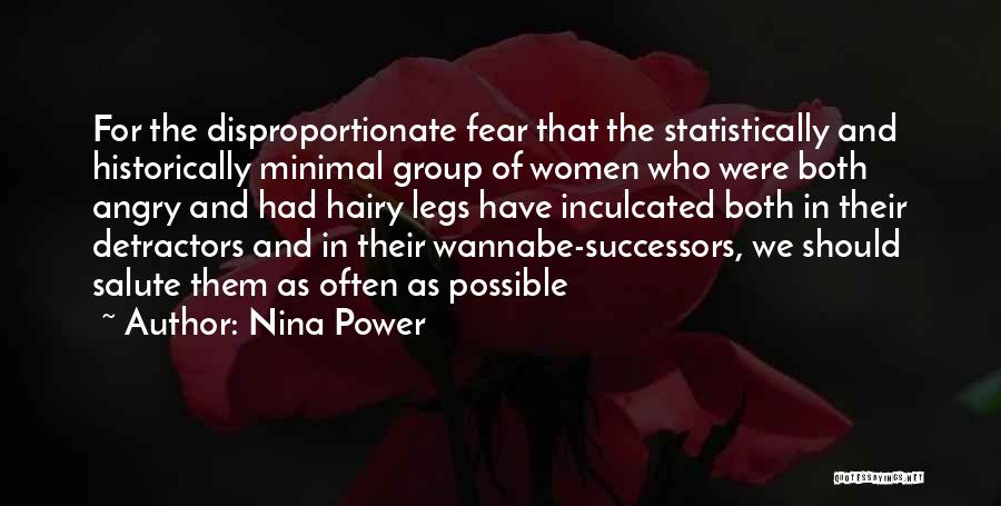 Nina Power Quotes: For The Disproportionate Fear That The Statistically And Historically Minimal Group Of Women Who Were Both Angry And Had Hairy