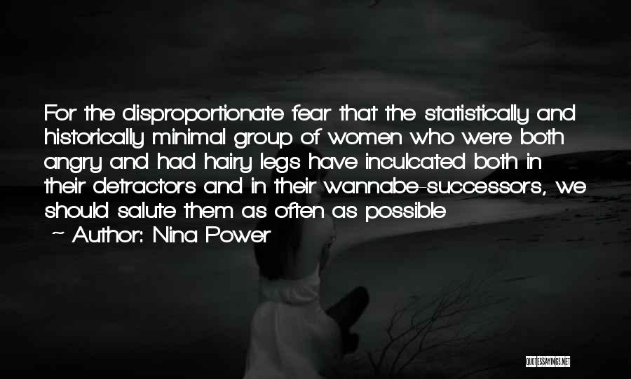 Nina Power Quotes: For The Disproportionate Fear That The Statistically And Historically Minimal Group Of Women Who Were Both Angry And Had Hairy