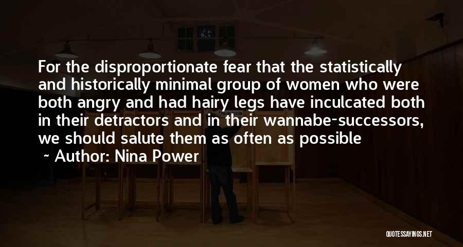 Nina Power Quotes: For The Disproportionate Fear That The Statistically And Historically Minimal Group Of Women Who Were Both Angry And Had Hairy