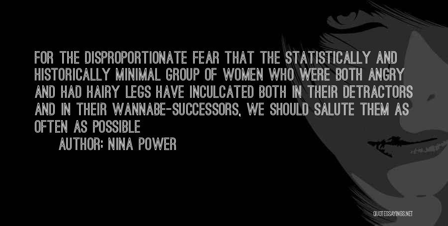 Nina Power Quotes: For The Disproportionate Fear That The Statistically And Historically Minimal Group Of Women Who Were Both Angry And Had Hairy