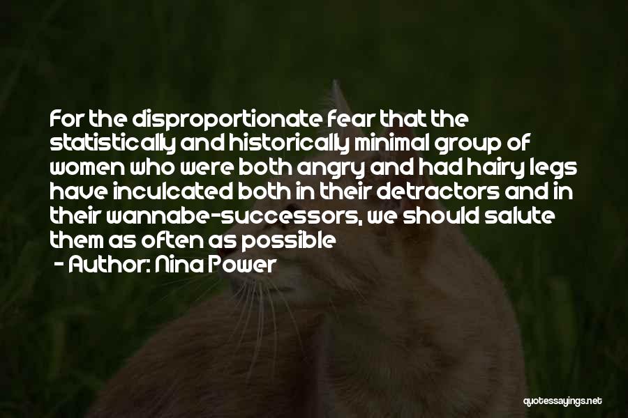 Nina Power Quotes: For The Disproportionate Fear That The Statistically And Historically Minimal Group Of Women Who Were Both Angry And Had Hairy