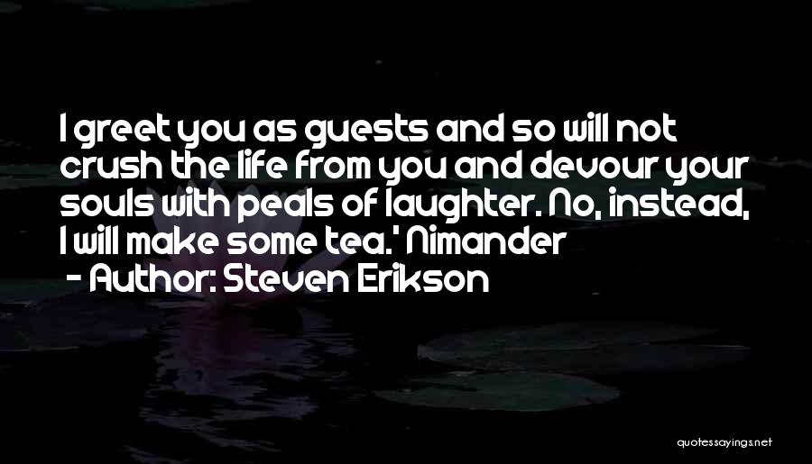 Steven Erikson Quotes: I Greet You As Guests And So Will Not Crush The Life From You And Devour Your Souls With Peals