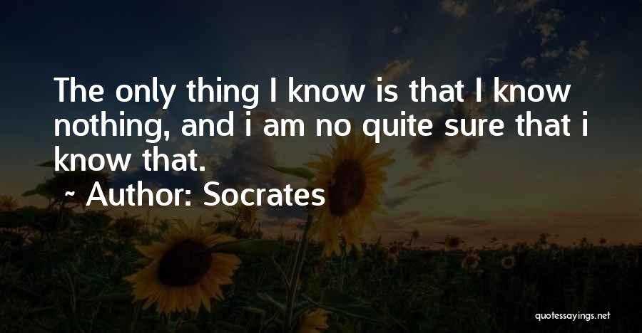 Socrates Quotes: The Only Thing I Know Is That I Know Nothing, And I Am No Quite Sure That I Know That.