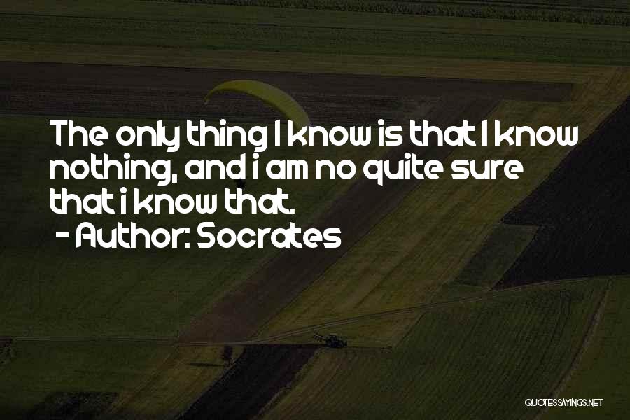 Socrates Quotes: The Only Thing I Know Is That I Know Nothing, And I Am No Quite Sure That I Know That.