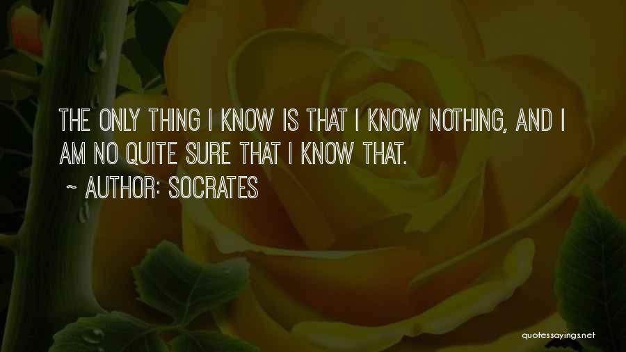 Socrates Quotes: The Only Thing I Know Is That I Know Nothing, And I Am No Quite Sure That I Know That.