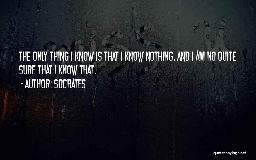 Socrates Quotes: The Only Thing I Know Is That I Know Nothing, And I Am No Quite Sure That I Know That.