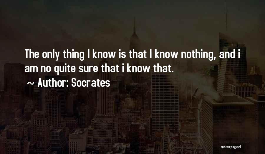 Socrates Quotes: The Only Thing I Know Is That I Know Nothing, And I Am No Quite Sure That I Know That.