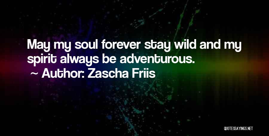 Zascha Friis Quotes: May My Soul Forever Stay Wild And My Spirit Always Be Adventurous.