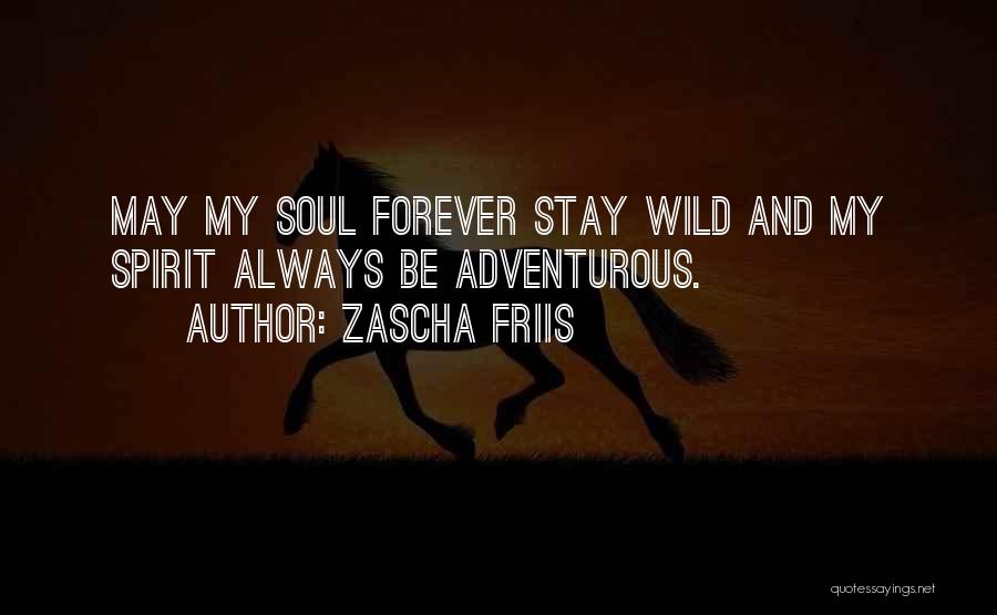 Zascha Friis Quotes: May My Soul Forever Stay Wild And My Spirit Always Be Adventurous.