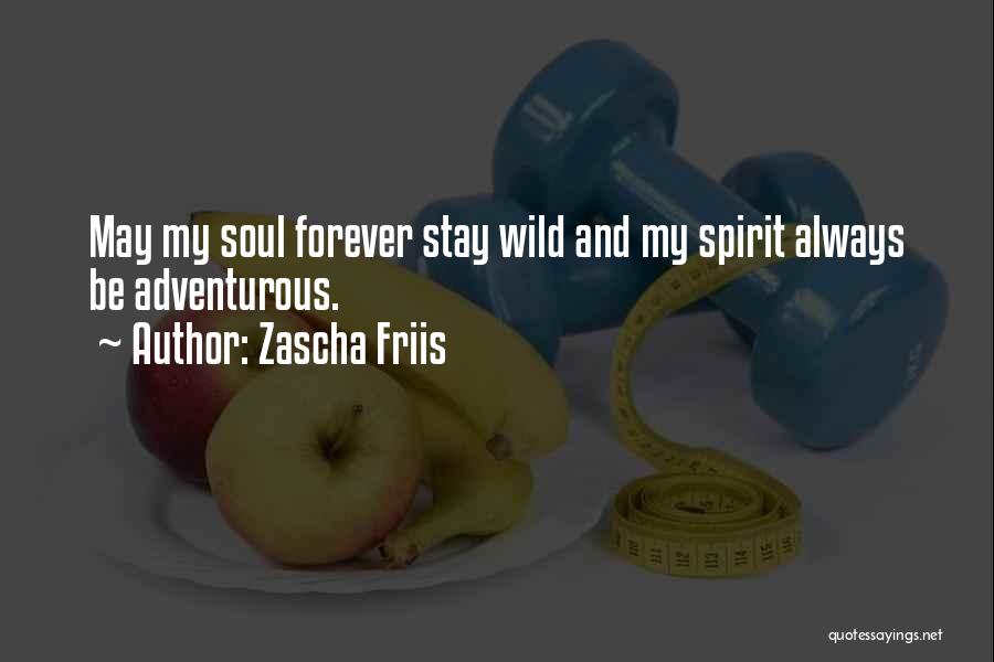 Zascha Friis Quotes: May My Soul Forever Stay Wild And My Spirit Always Be Adventurous.