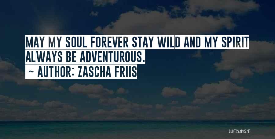 Zascha Friis Quotes: May My Soul Forever Stay Wild And My Spirit Always Be Adventurous.