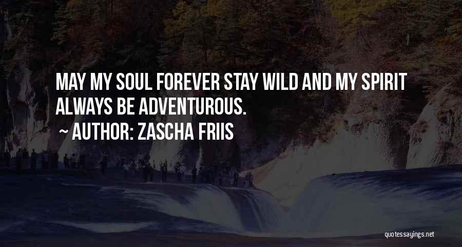 Zascha Friis Quotes: May My Soul Forever Stay Wild And My Spirit Always Be Adventurous.