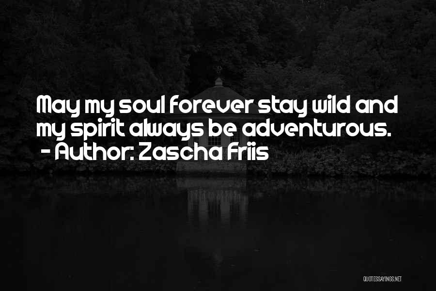 Zascha Friis Quotes: May My Soul Forever Stay Wild And My Spirit Always Be Adventurous.