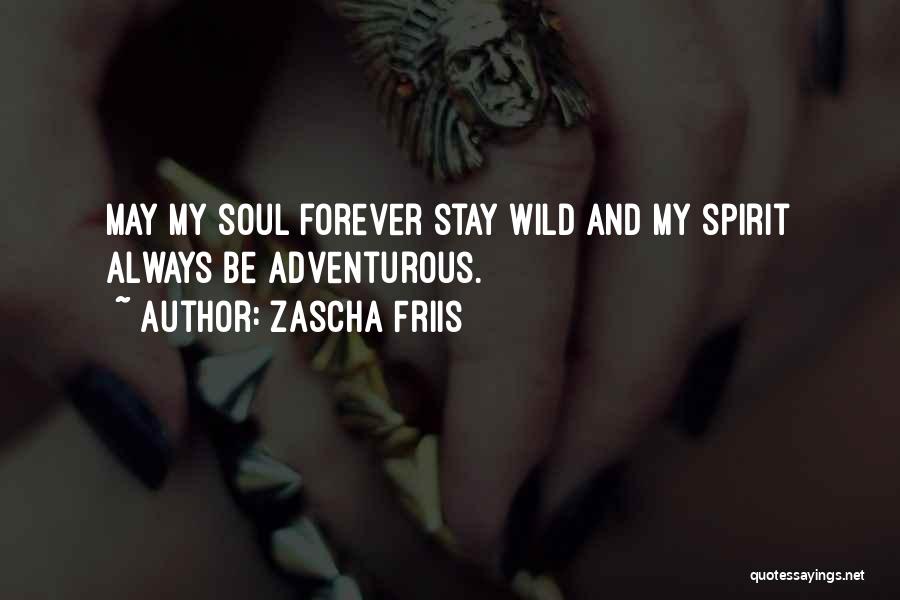 Zascha Friis Quotes: May My Soul Forever Stay Wild And My Spirit Always Be Adventurous.