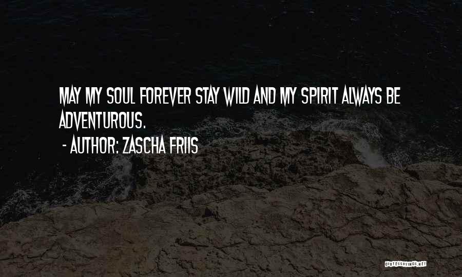 Zascha Friis Quotes: May My Soul Forever Stay Wild And My Spirit Always Be Adventurous.