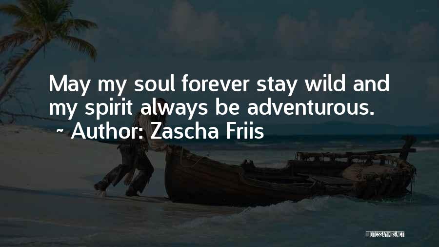 Zascha Friis Quotes: May My Soul Forever Stay Wild And My Spirit Always Be Adventurous.