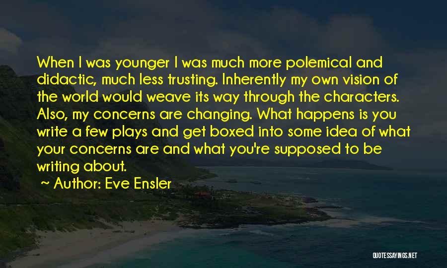 Eve Ensler Quotes: When I Was Younger I Was Much More Polemical And Didactic, Much Less Trusting. Inherently My Own Vision Of The