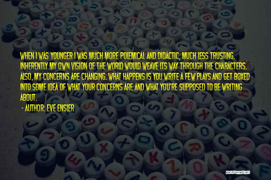 Eve Ensler Quotes: When I Was Younger I Was Much More Polemical And Didactic, Much Less Trusting. Inherently My Own Vision Of The