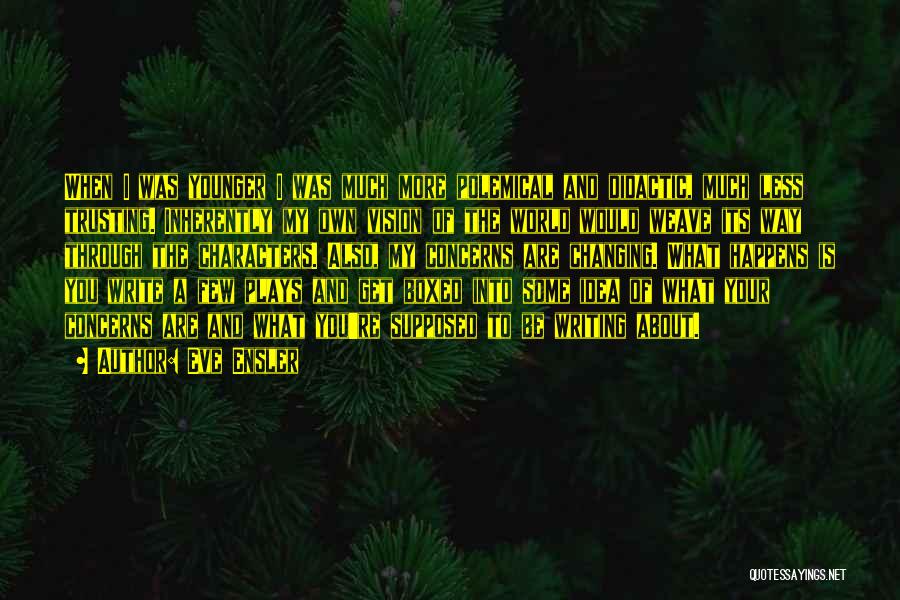 Eve Ensler Quotes: When I Was Younger I Was Much More Polemical And Didactic, Much Less Trusting. Inherently My Own Vision Of The