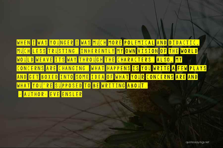 Eve Ensler Quotes: When I Was Younger I Was Much More Polemical And Didactic, Much Less Trusting. Inherently My Own Vision Of The