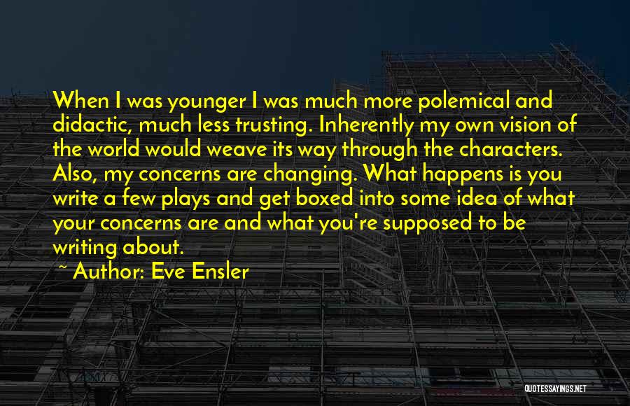 Eve Ensler Quotes: When I Was Younger I Was Much More Polemical And Didactic, Much Less Trusting. Inherently My Own Vision Of The