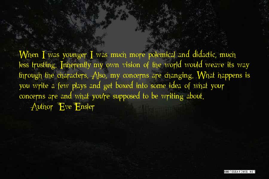 Eve Ensler Quotes: When I Was Younger I Was Much More Polemical And Didactic, Much Less Trusting. Inherently My Own Vision Of The