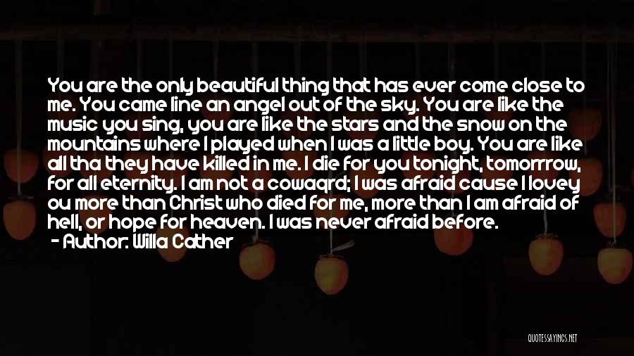Willa Cather Quotes: You Are The Only Beautiful Thing That Has Ever Come Close To Me. You Came Line An Angel Out Of
