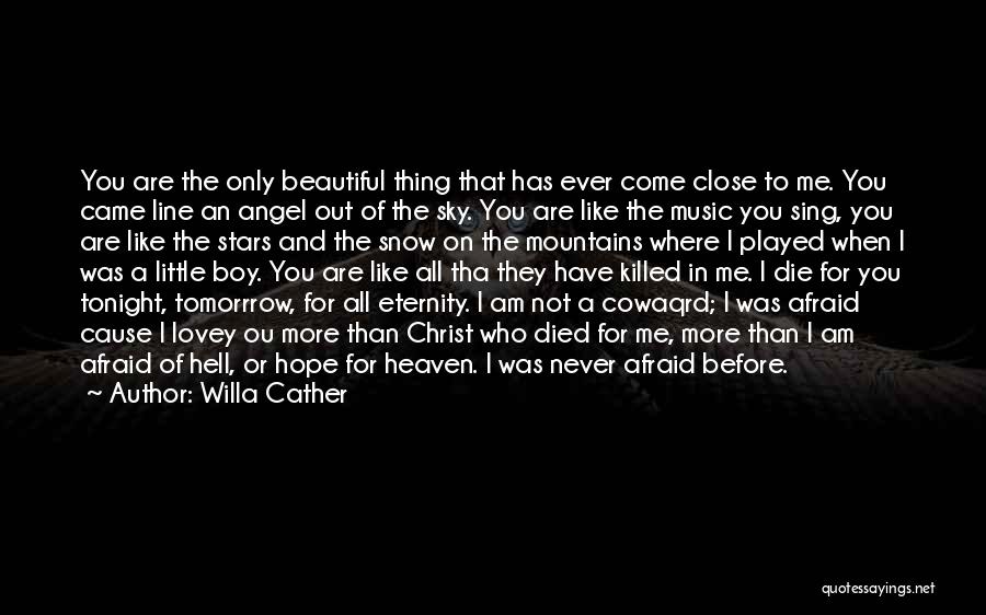 Willa Cather Quotes: You Are The Only Beautiful Thing That Has Ever Come Close To Me. You Came Line An Angel Out Of