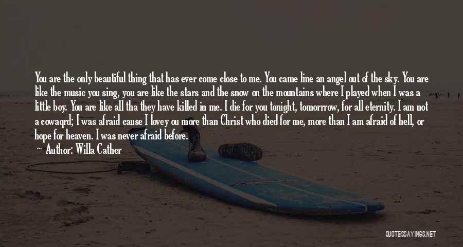 Willa Cather Quotes: You Are The Only Beautiful Thing That Has Ever Come Close To Me. You Came Line An Angel Out Of