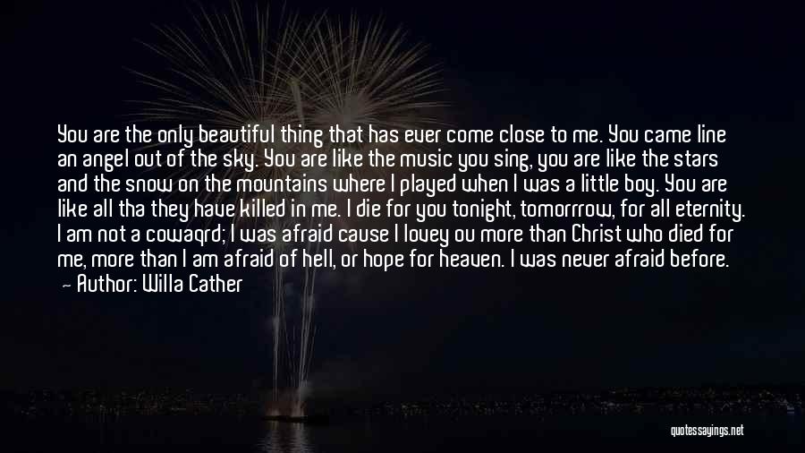 Willa Cather Quotes: You Are The Only Beautiful Thing That Has Ever Come Close To Me. You Came Line An Angel Out Of