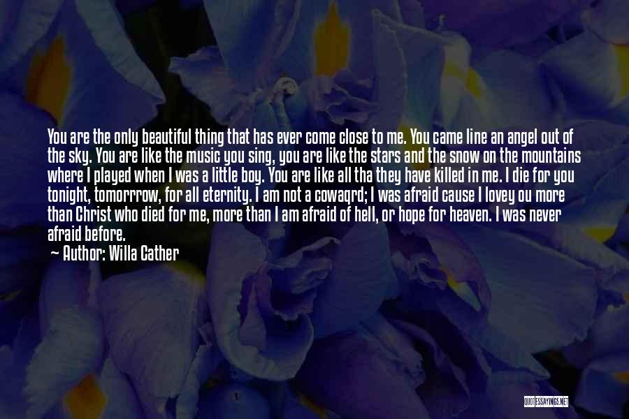 Willa Cather Quotes: You Are The Only Beautiful Thing That Has Ever Come Close To Me. You Came Line An Angel Out Of