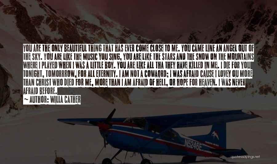 Willa Cather Quotes: You Are The Only Beautiful Thing That Has Ever Come Close To Me. You Came Line An Angel Out Of