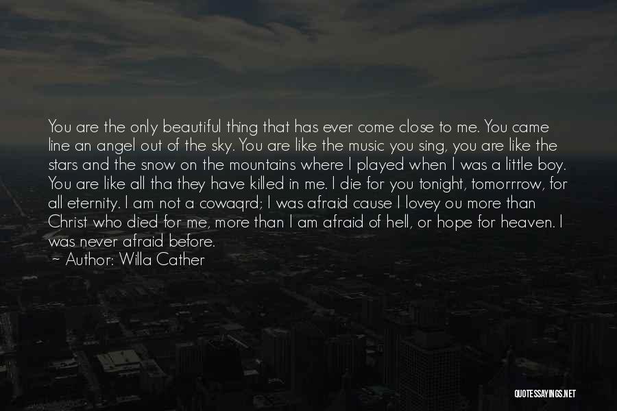 Willa Cather Quotes: You Are The Only Beautiful Thing That Has Ever Come Close To Me. You Came Line An Angel Out Of