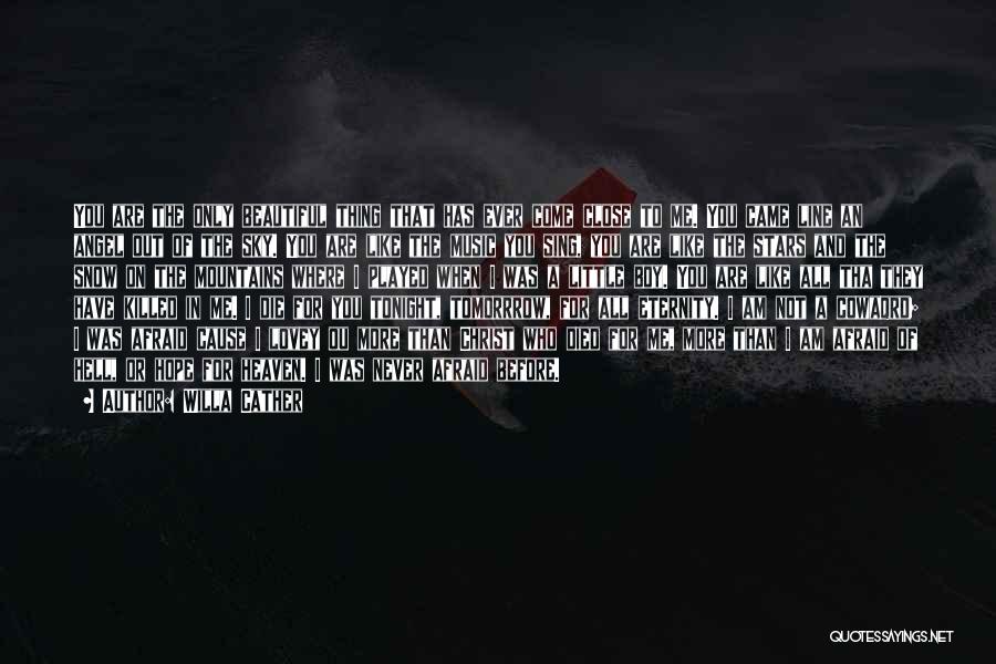 Willa Cather Quotes: You Are The Only Beautiful Thing That Has Ever Come Close To Me. You Came Line An Angel Out Of