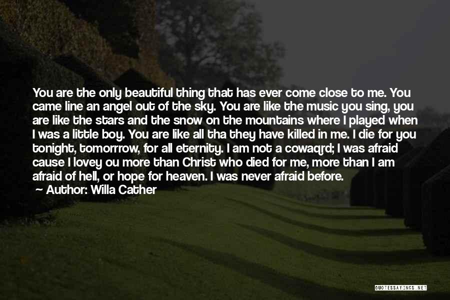 Willa Cather Quotes: You Are The Only Beautiful Thing That Has Ever Come Close To Me. You Came Line An Angel Out Of